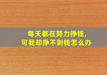 每天都在努力挣钱,可我却挣不到钱怎么办