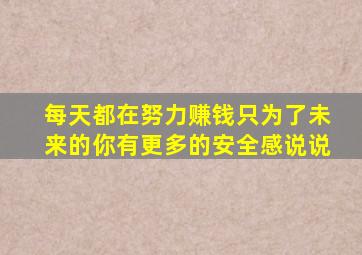 每天都在努力赚钱只为了未来的你有更多的安全感说说