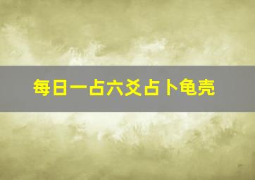 每日一占六爻占卜龟壳