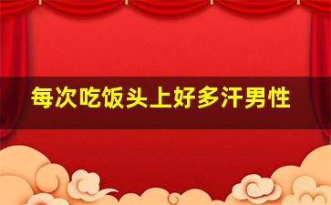 每次吃饭头上好多汗男性