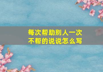 每次帮助别人一次不帮的说说怎么写