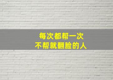 每次都帮一次不帮就翻脸的人