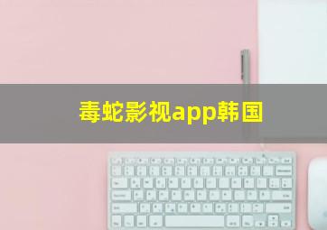 毒蛇影视app韩国