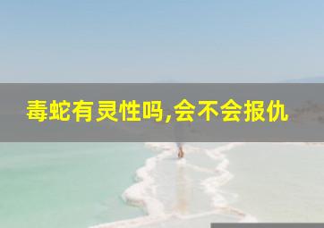 毒蛇有灵性吗,会不会报仇