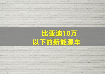 比亚迪10万以下的新能源车