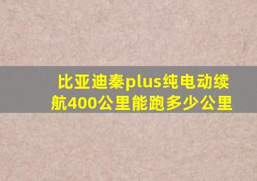 比亚迪秦plus纯电动续航400公里能跑多少公里