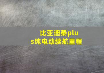 比亚迪秦plus纯电动续航里程