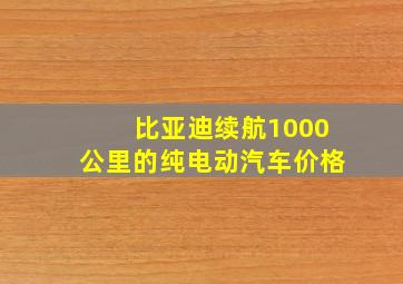 比亚迪续航1000公里的纯电动汽车价格