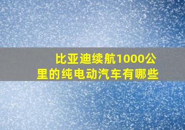 比亚迪续航1000公里的纯电动汽车有哪些