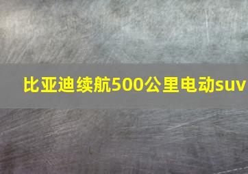 比亚迪续航500公里电动suv