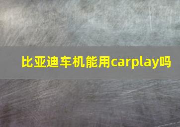 比亚迪车机能用carplay吗