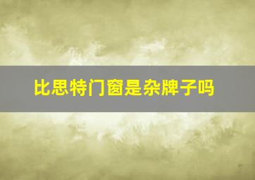 比思特门窗是杂牌子吗