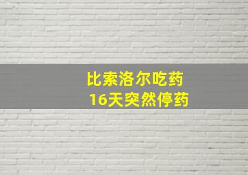 比索洛尔吃药16天突然停药