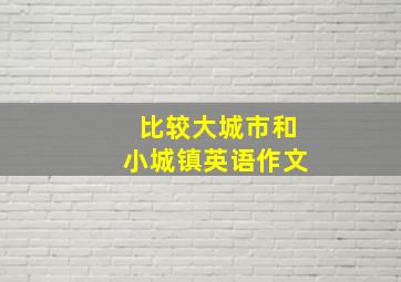 比较大城市和小城镇英语作文