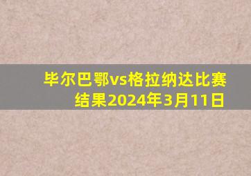 毕尔巴鄂vs格拉纳达比赛结果2024年3月11日