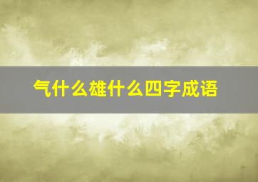 气什么雄什么四字成语