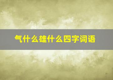 气什么雄什么四字词语