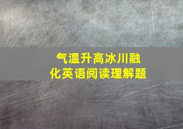 气温升高冰川融化英语阅读理解题