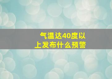 气温达40度以上发布什么预警