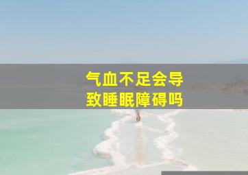 气血不足会导致睡眠障碍吗