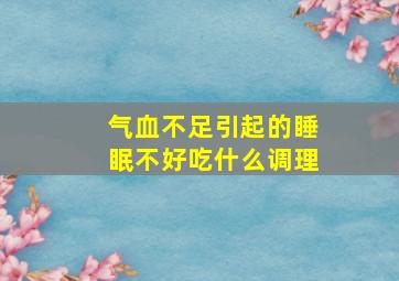 气血不足引起的睡眠不好吃什么调理