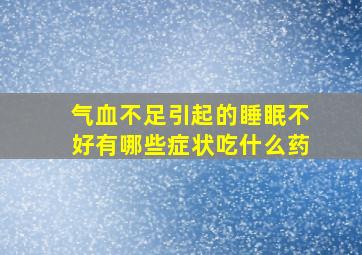 气血不足引起的睡眠不好有哪些症状吃什么药