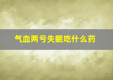 气血两亏失眠吃什么药