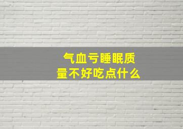 气血亏睡眠质量不好吃点什么