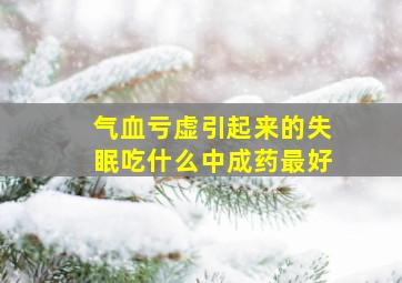 气血亏虚引起来的失眠吃什么中成药最好