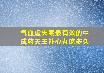 气血虚失眠最有效的中成药天王补心丸吃多久