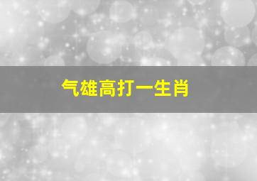 气雄高打一生肖