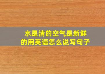 水是清的空气是新鲜的用英语怎么说写句子