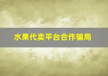 水果代卖平台合作骗局