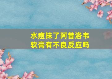 水痘抹了阿昔洛韦软膏有不良反应吗