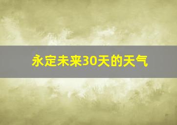 永定未来30天的天气