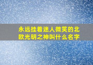 永远挂着迷人微笑的北欧光明之神叫什么名字