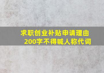 求职创业补贴申请理由200字不得喊人称代词