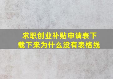 求职创业补贴申请表下载下来为什么没有表格线