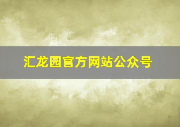 汇龙园官方网站公众号