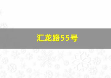 汇龙路55号