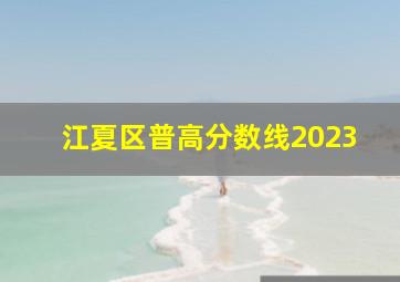 江夏区普高分数线2023