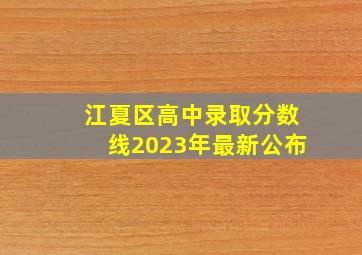 江夏区高中录取分数线2023年最新公布