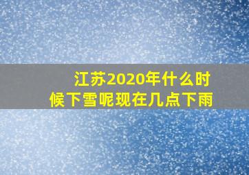 江苏2020年什么时候下雪呢现在几点下雨