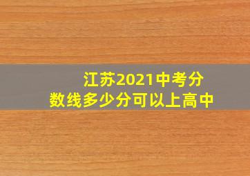 江苏2021中考分数线多少分可以上高中