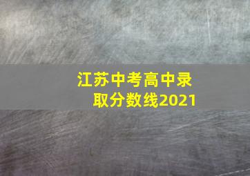 江苏中考高中录取分数线2021