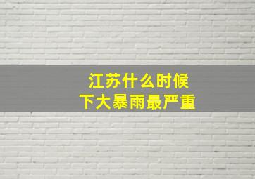 江苏什么时候下大暴雨最严重