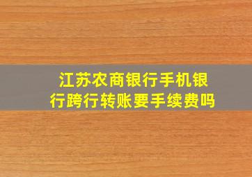 江苏农商银行手机银行跨行转账要手续费吗