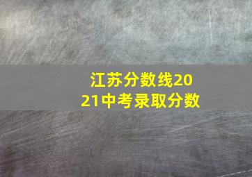 江苏分数线2021中考录取分数