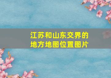 江苏和山东交界的地方地图位置图片