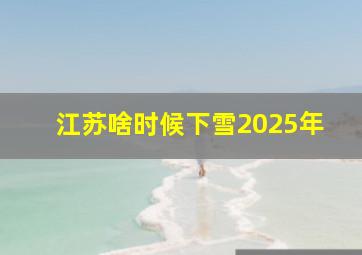 江苏啥时候下雪2025年